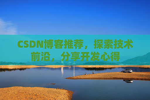 CSDN博客推荐，探索技术前沿，分享开发心得